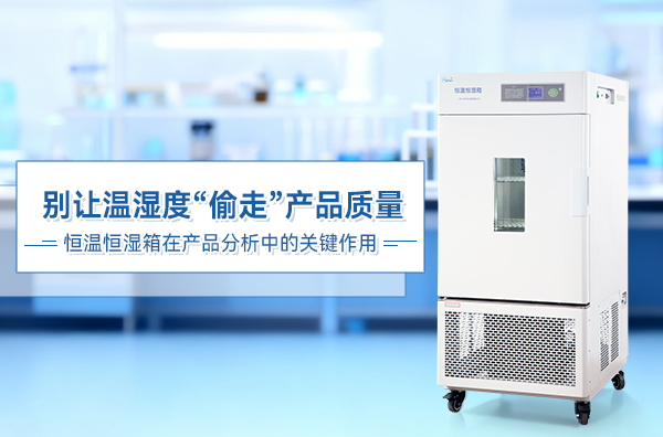 别让温湿度&ldquo;偷走&rdquo;产品质量丨恒温恒湿箱在产品分析中的关键作用